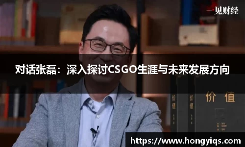 对话张磊：深入探讨CSGO生涯与未来发展方向