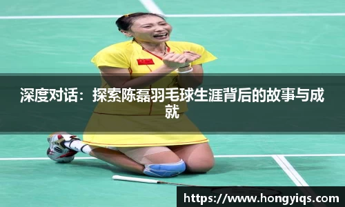 深度对话：探索陈磊羽毛球生涯背后的故事与成就