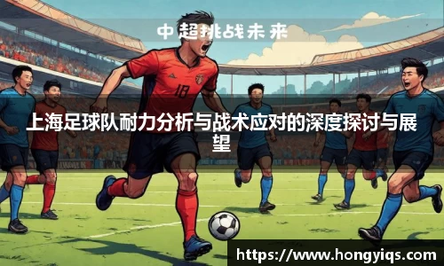 上海足球队耐力分析与战术应对的深度探讨与展望